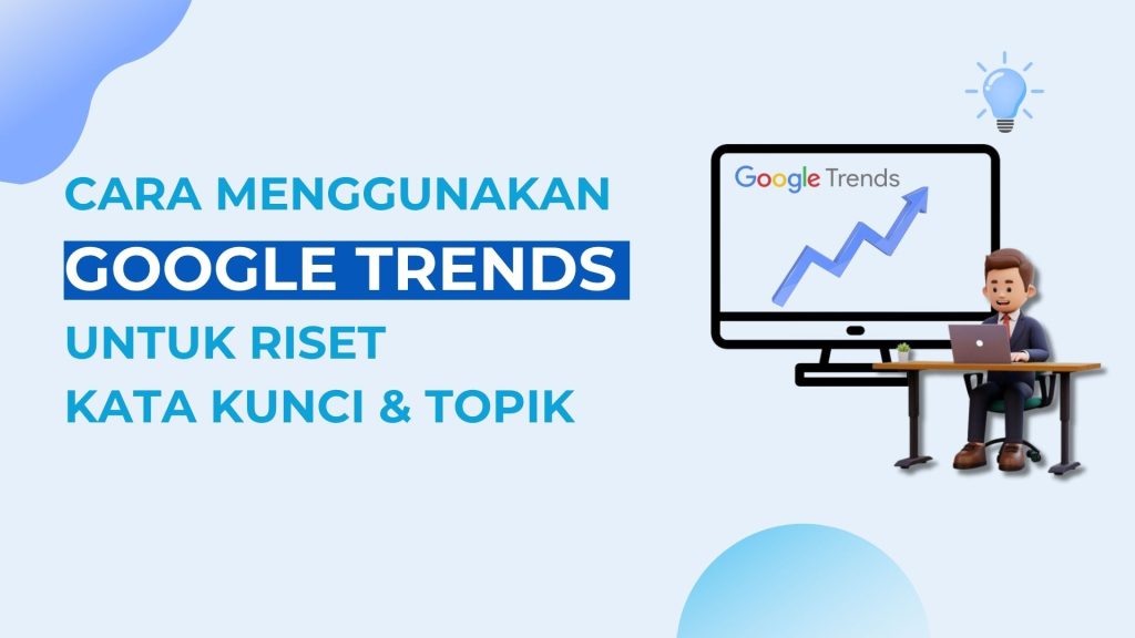Cara Menggunakan Google Trends untuk Riset Kata Kunci & Topik